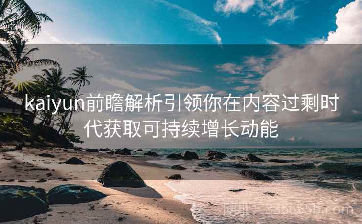 kaiyun前瞻解析引领你在内容过剩时代获取可持续增长动能