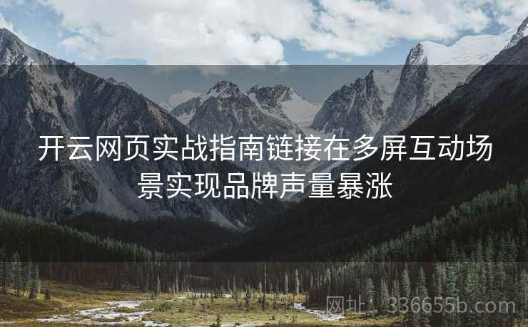开云网页实战指南链接在多屏互动场景实现品牌声量暴涨