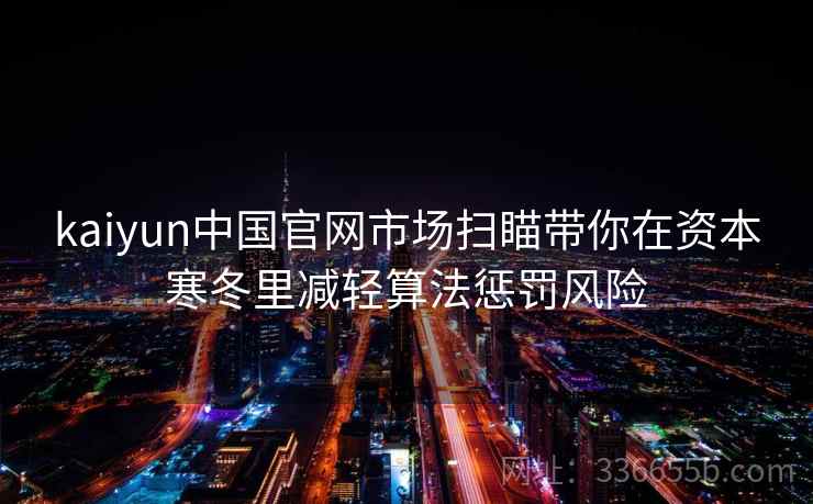 kaiyun中国官网市场扫瞄带你在资本寒冬里减轻算法惩罚风险
