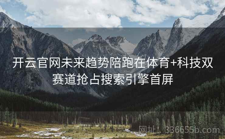 开云官网未来趋势陪跑在体育+科技双赛道抢占搜索引擎首屏