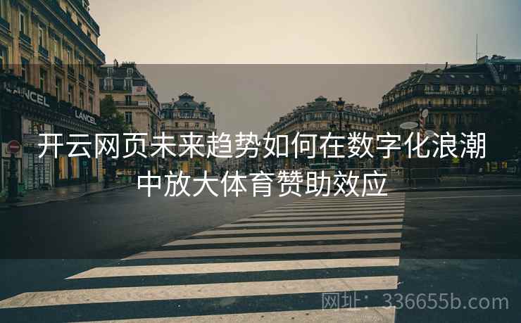 开云网页未来趋势如何在数字化浪潮中放大体育赞助效应