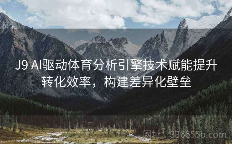 J9 AI驱动体育分析引擎技术赋能提升转化效率，构建差异化壁垒