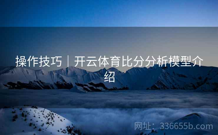 操作技巧｜开云体育比分分析模型介绍