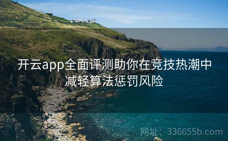 开云app全面评测助你在竞技热潮中减轻算法惩罚风险