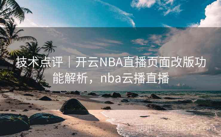 技术点评|开云NBA直播页面改版功能解析,nba云播直播 技术点评|开云NBA直播页面改版功能解析,nba云播直播