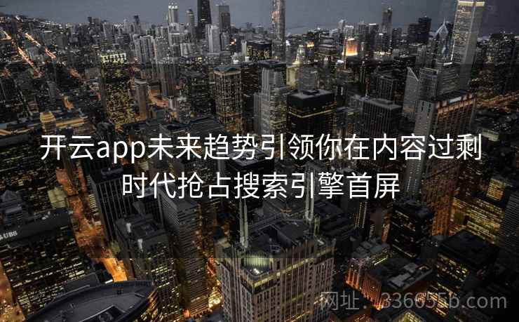 开云app未来趋势引领你在内容过剩时代抢占搜索引擎首屏