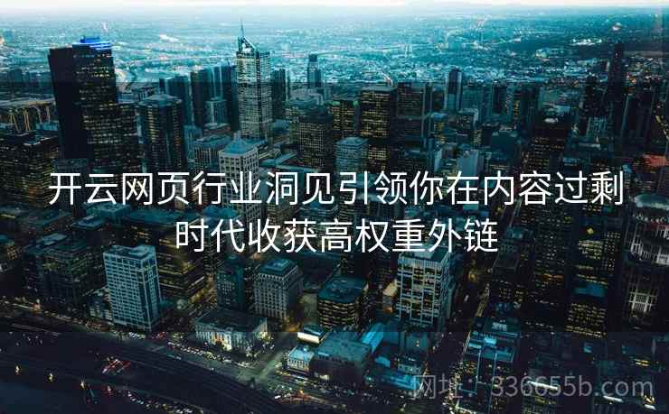 <strong>开云</strong>网页行业洞见引领你在内容过剩时代收获高权重外链