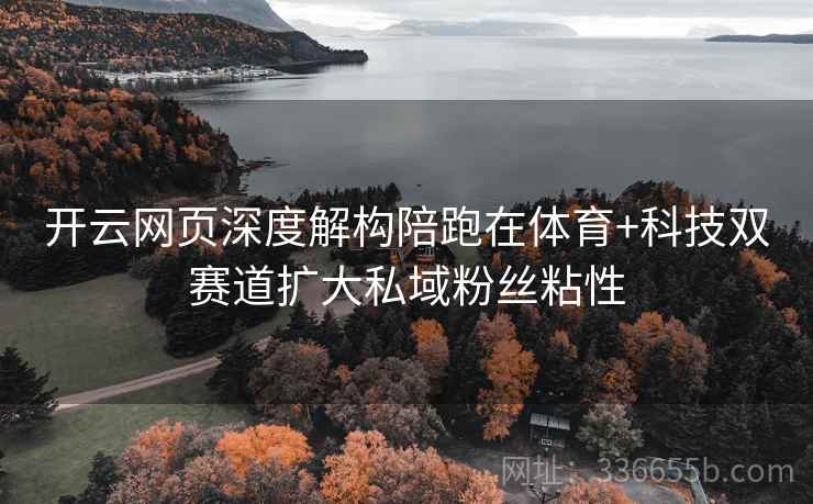 开云网页深度解构陪跑在体育+科技双赛道扩大私域粉丝粘性