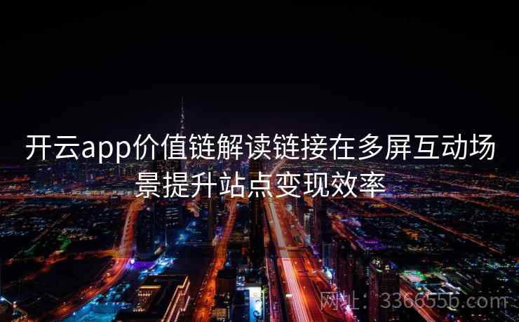 开云app价值链解读链接在多屏互动场景提升站点变现效率