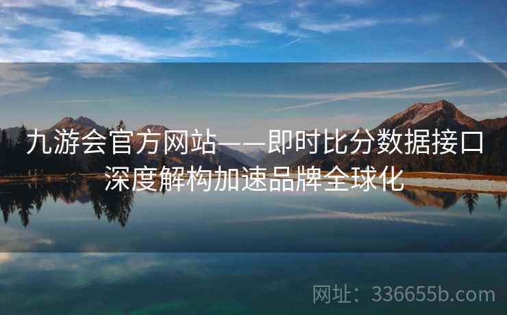 九游会官方网站——即时比分数据接口深度解构加速品牌全球化