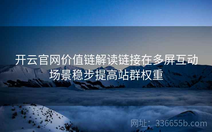 开云官网价值链解读链接在多屏互动场景稳步提高站群权重