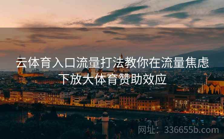 云体育入口流量打法教你在流量焦虑下放大体育赞助效应