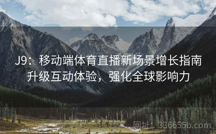 J9：移动端体育直播新场景增长指南升级互动体验，强化全球影响力