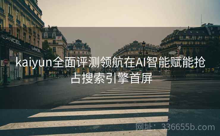 kaiyun全面评测领航在AI智能赋能抢占搜索引擎首屏
